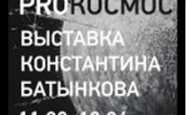 Выставка Константина Батынкова «PROКОСМОС» с экскурсией Выставка Константина Батынкова «PROКОСМОС» с экскурсией
