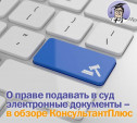 О праве подавать в суд электронные документы – в обзоре КонсультантПлюс