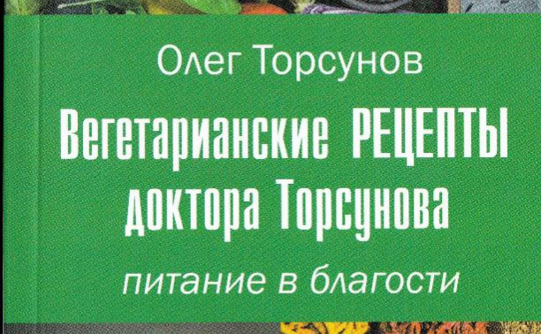 Вегетарианские рецепты доктора Торсунова. Питание в благости. Книга