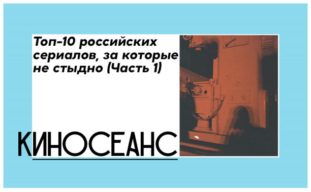 Что посмотреть: топ-10 российских сериалов, за которые не стыдно