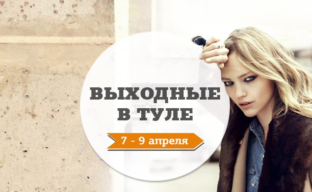 Выходные в Туле: 7-9 апреля