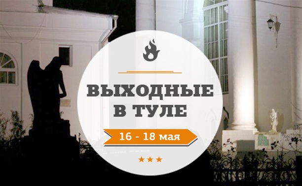 Выходные в Туле: 16 - 18 мая