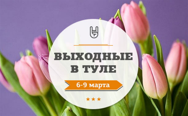 Выходные в Туле: 6-9 марта