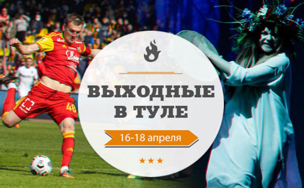 Выходные в Туле: 16–18 апреля