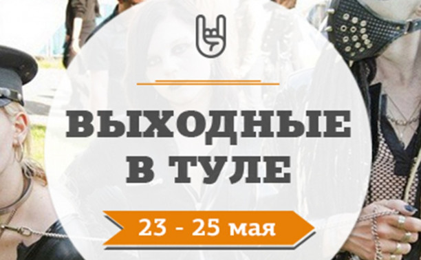 Выходные в Туле: 23 - 25 мая