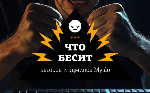 Что бесит авторов и админов Myslo?