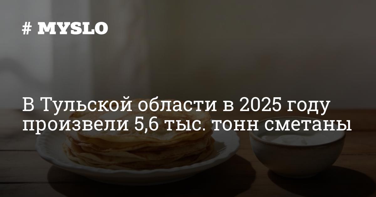 В Тульской области в 2025 году произвели 5,6 тыс. тонн сметаны