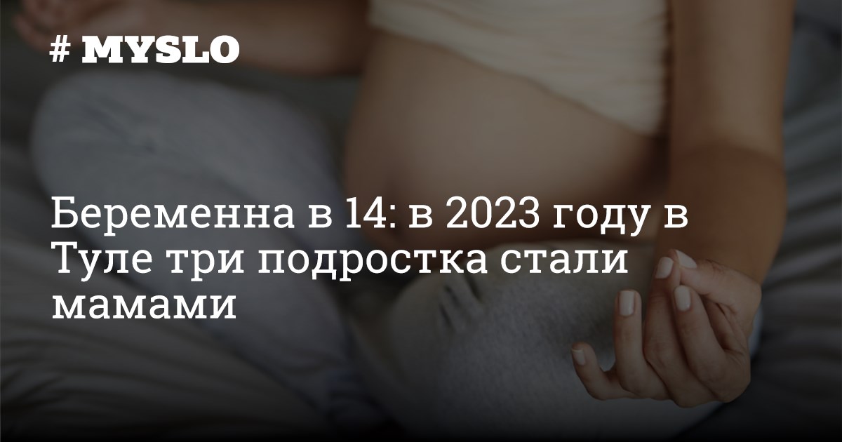 беременна в 14 Беременна в 14: в 2023 году в Туле три подростка стали мамами - Новости Тулы и области - MySlo.ru