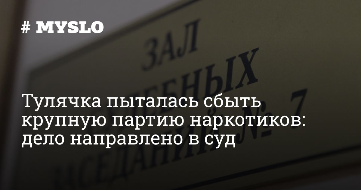 Тулячка пыталась сбыть крупную партию наркотиков: дело направлено в суд