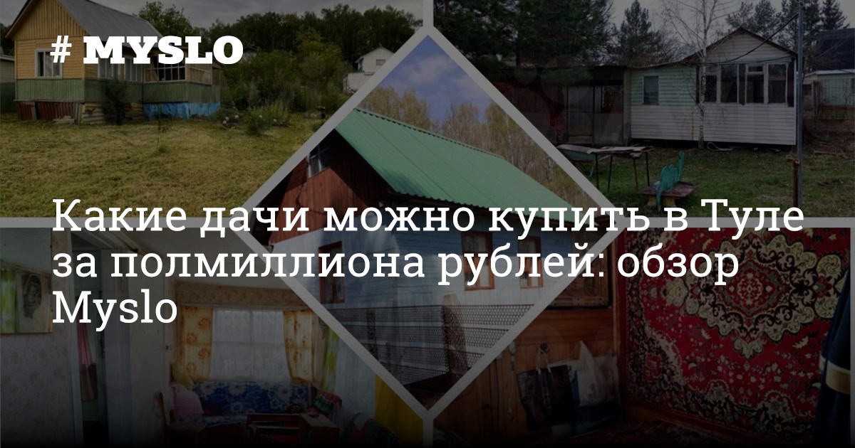 Какие дачи можно купить в Туле за полмиллиона рублей: обзор Myslo ...