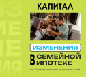 Изменения в Семейной ипотеке, и как «Капитал» помогает не упустить своё