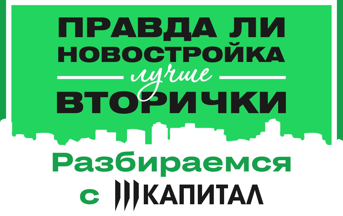 Правда ли новостройка лучше вторички? Разбираемся с «Капиталом»